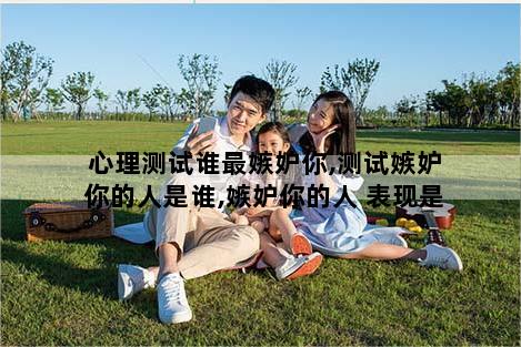 心理测试谁最嫉妒你,测试嫉妒你的人是谁,嫉妒你的人 表现是